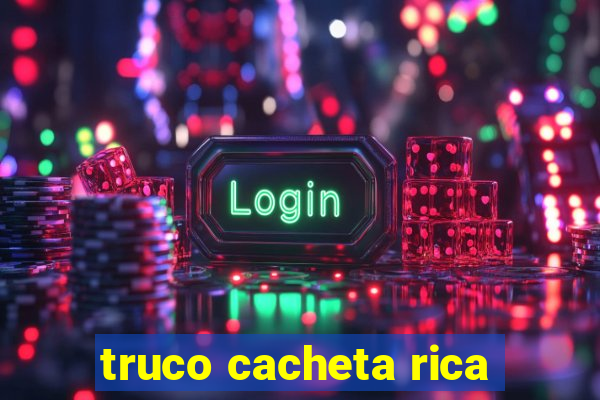 truco cacheta rica